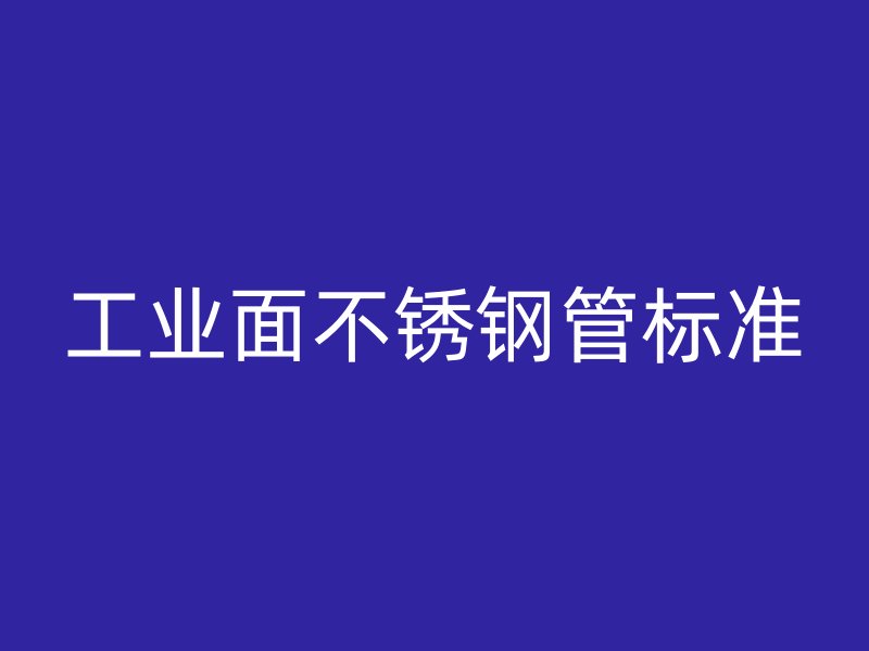 工业面不锈钢管标准