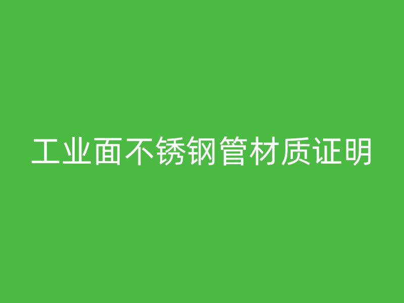 工业面不锈钢管材质证明