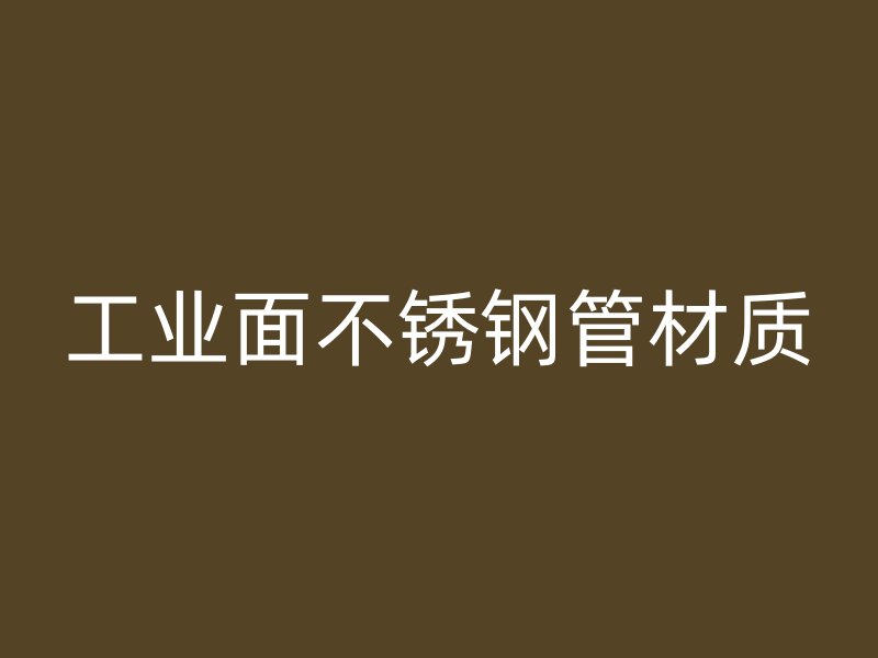 工业面不锈钢管材质