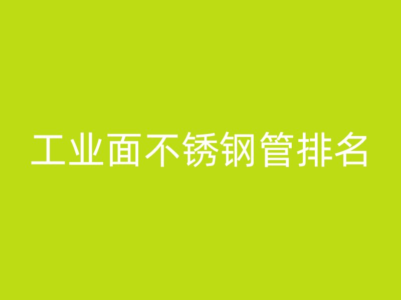 工业面不锈钢管排名