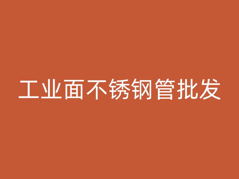 工业面不锈钢管批发