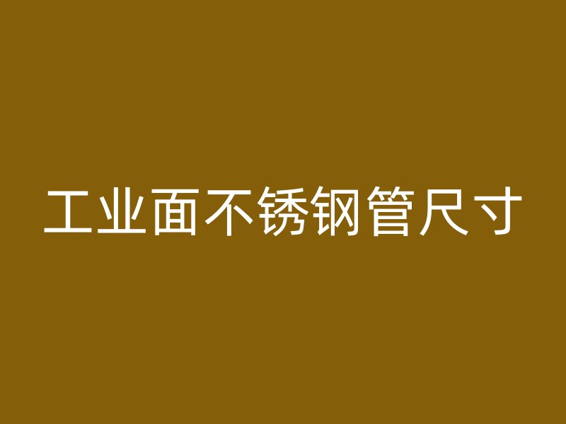 工业面不锈钢管尺寸