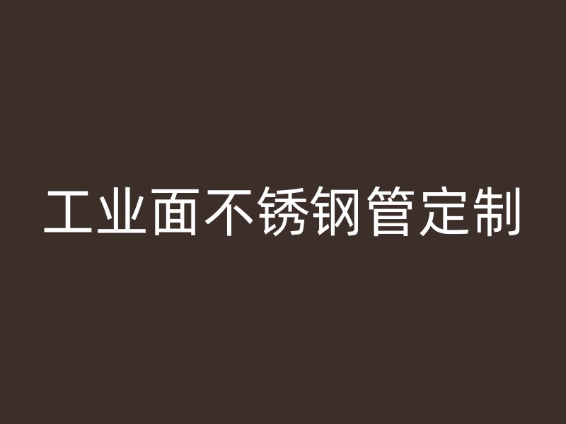 工业面不锈钢管定制