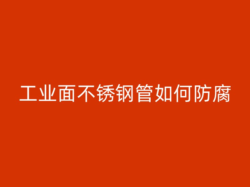 工业面不锈钢管如何防腐