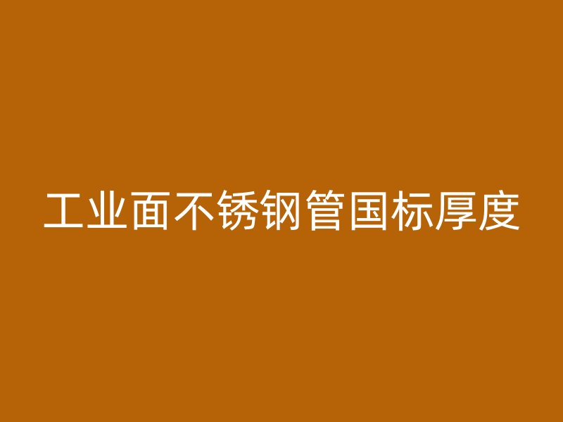 工业面不锈钢管国标厚度