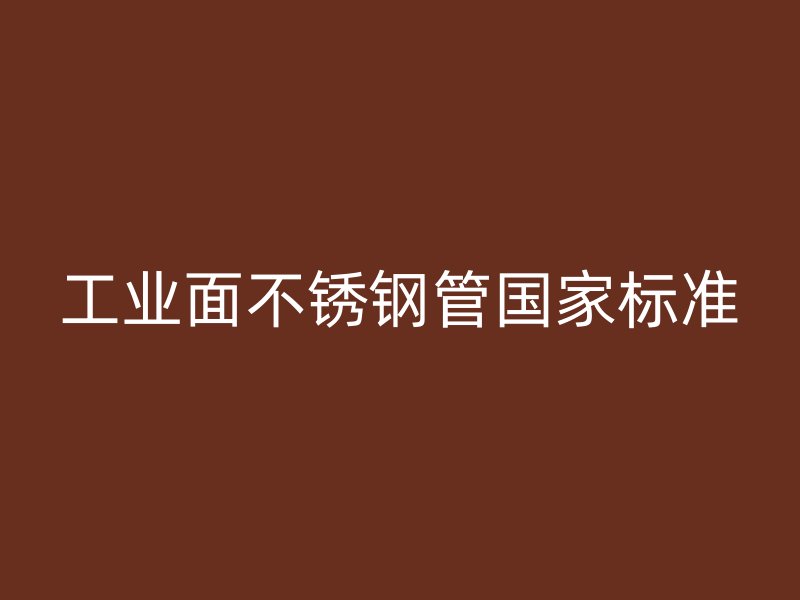 工业面不锈钢管国家标准