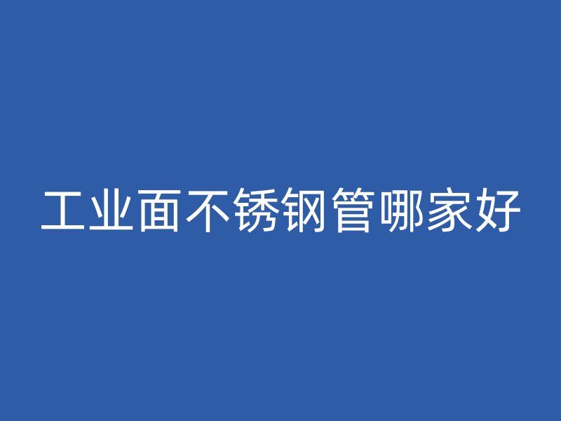 工业面不锈钢管哪家好