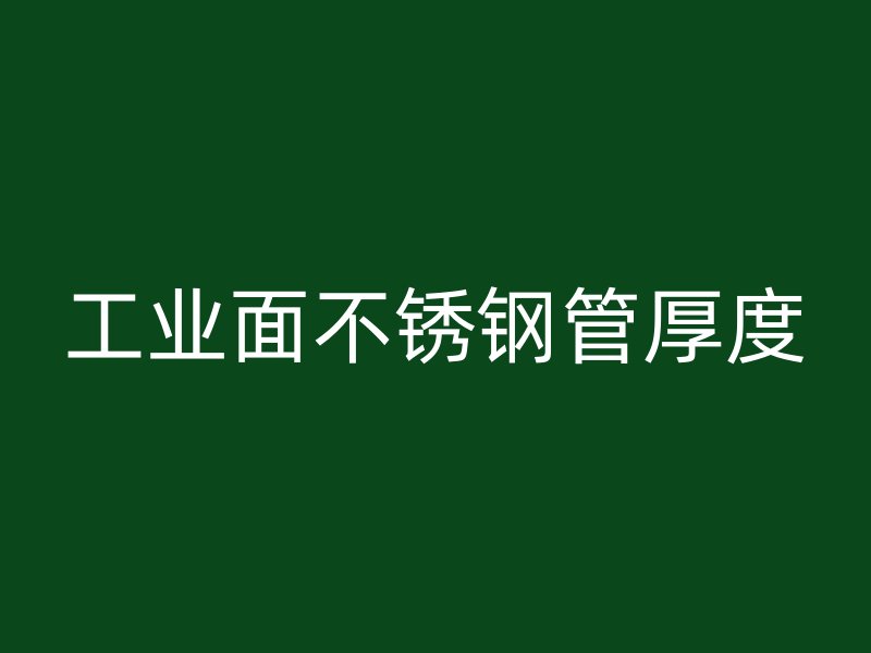 工业面不锈钢管厚度