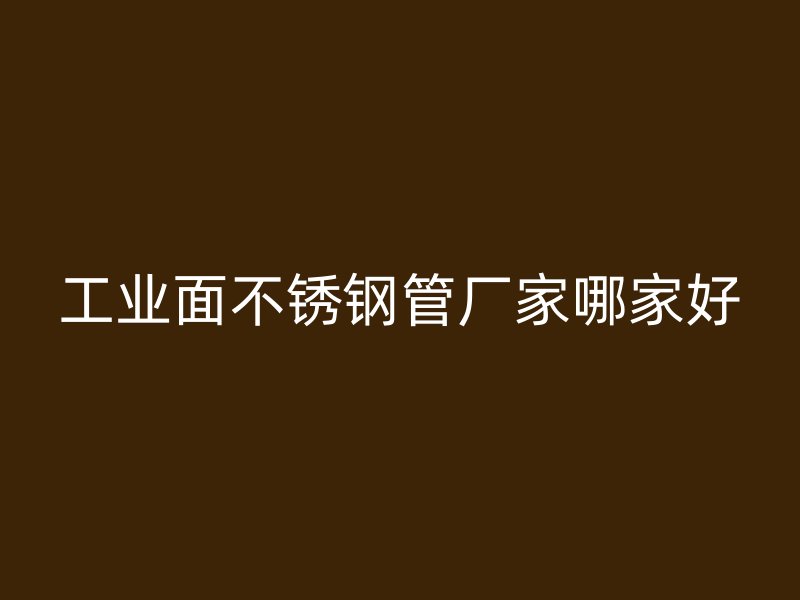 工业面不锈钢管厂家哪家好