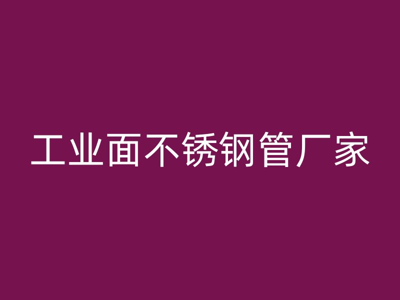 工业面不锈钢管厂家