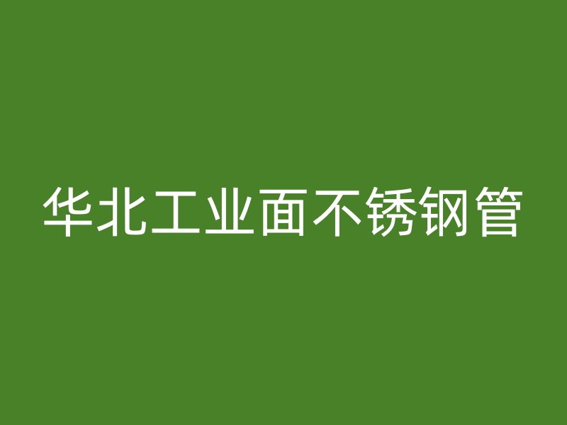 华北工业面不锈钢管