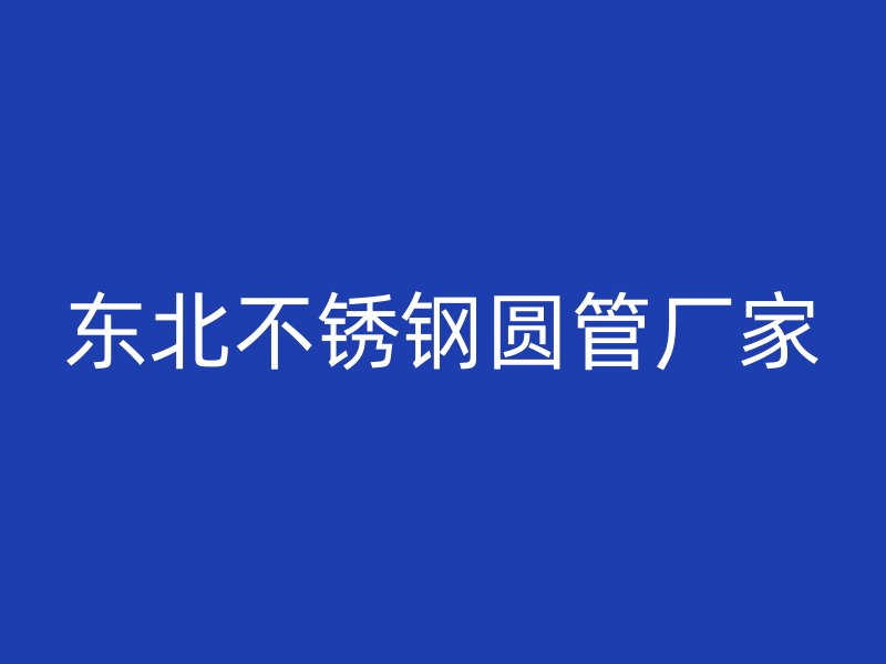 东北不锈钢圆管厂家