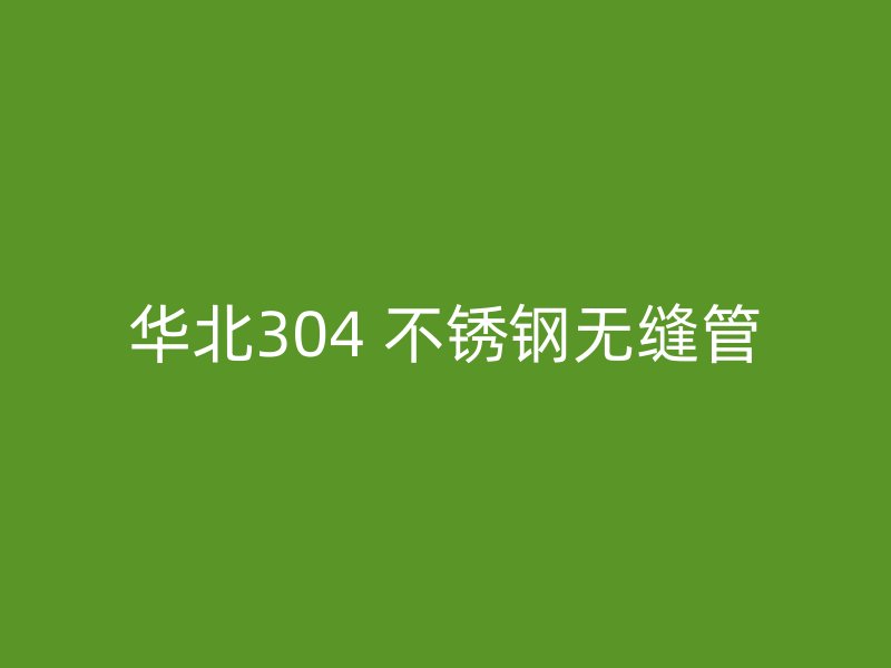 华北304 不锈钢无缝管