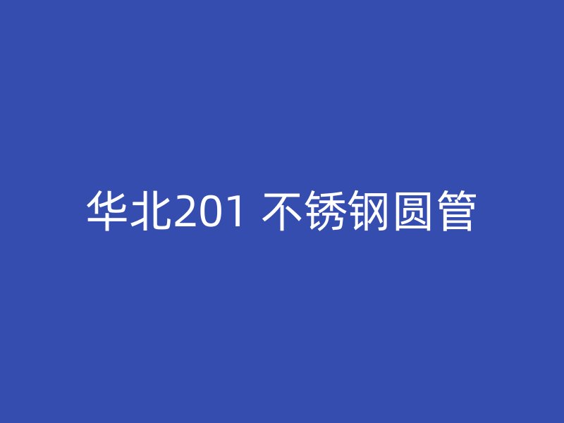 华北201 不锈钢圆管