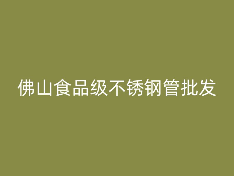佛山食品级不锈钢管批发