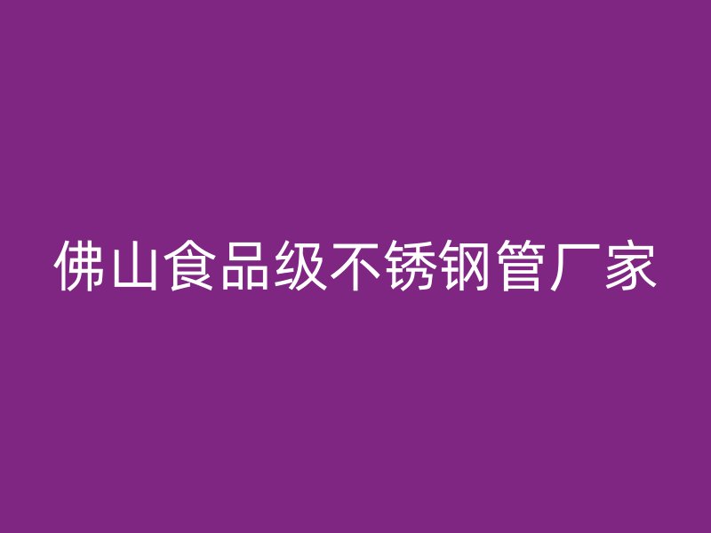 佛山食品级不锈钢管厂家