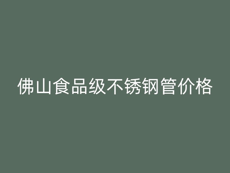 佛山食品级不锈钢管价格