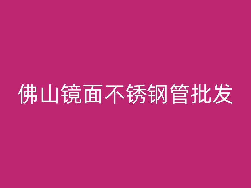 佛山镜面不锈钢管批发
