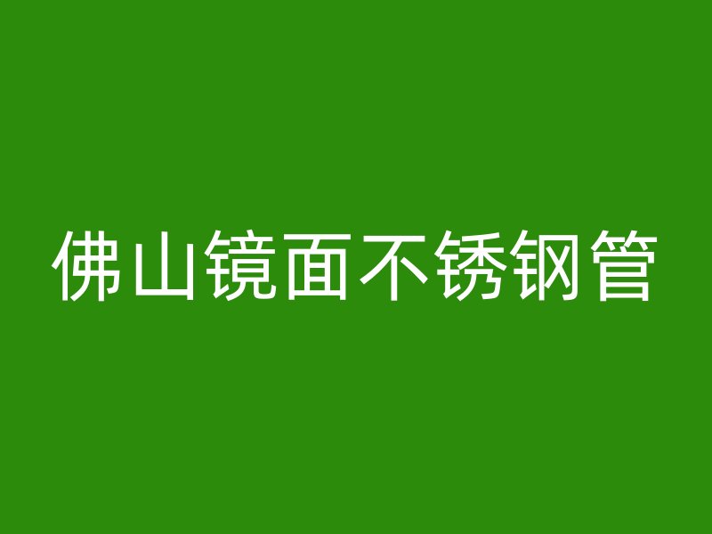 佛山镜面不锈钢管