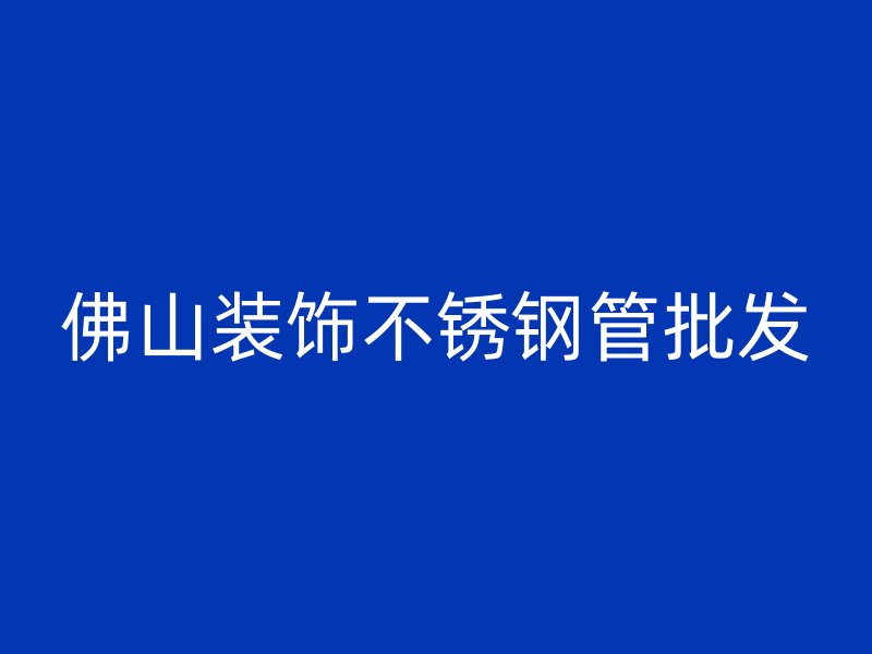 佛山装饰不锈钢管批发