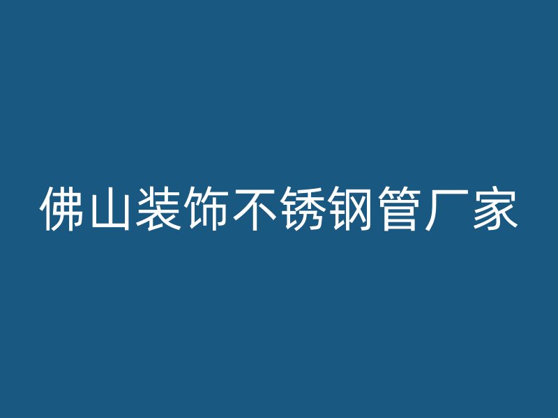 佛山装饰不锈钢管厂家
