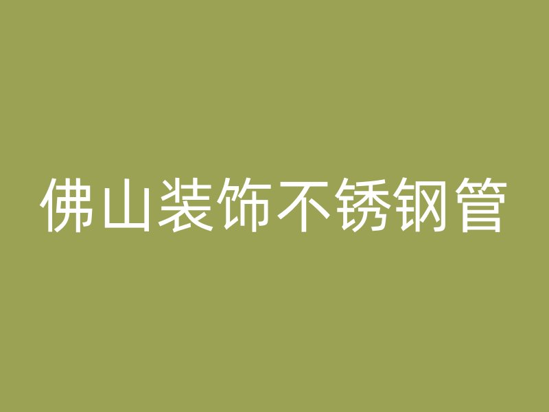 佛山装饰不锈钢管