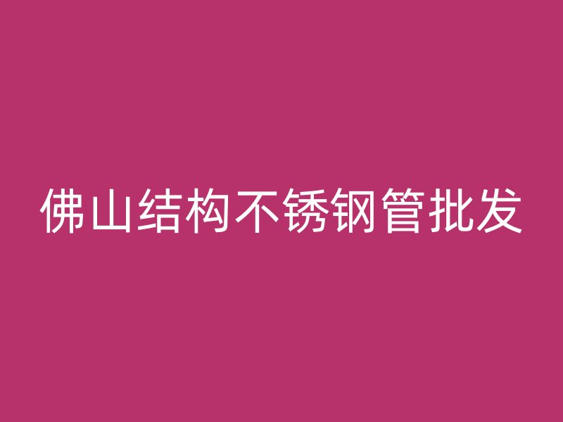 佛山结构不锈钢管批发