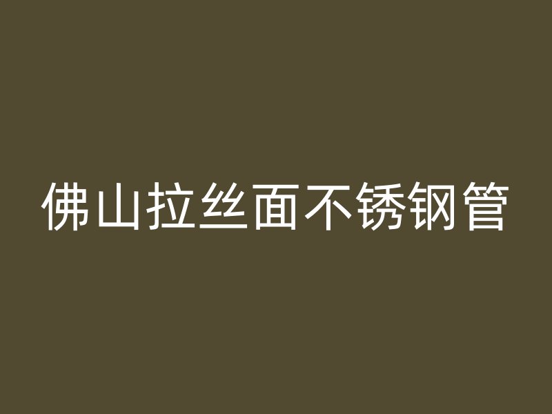 佛山拉丝面不锈钢管