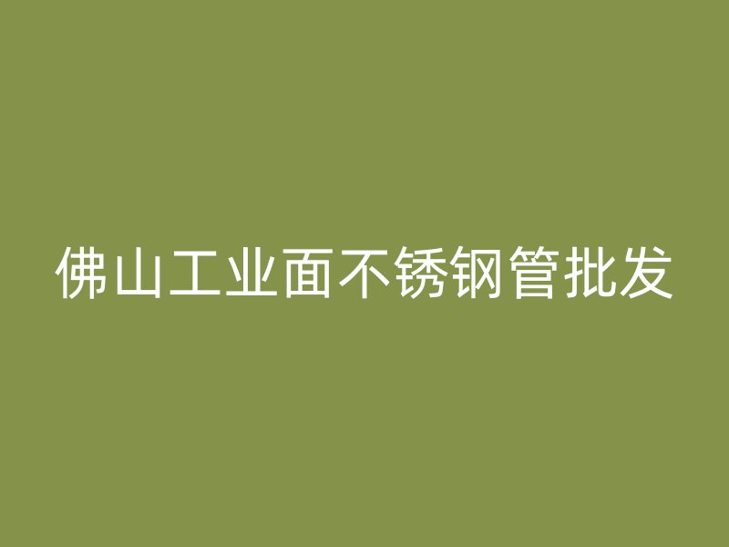 佛山工业面不锈钢管批发