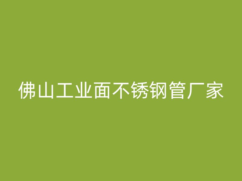 佛山工业面不锈钢管厂家