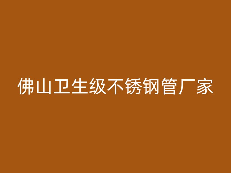 佛山卫生级不锈钢管厂家