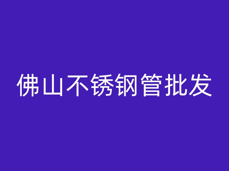 佛山不锈钢管批发