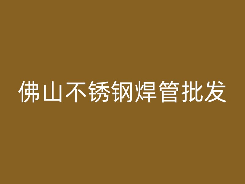 佛山不锈钢焊管批发
