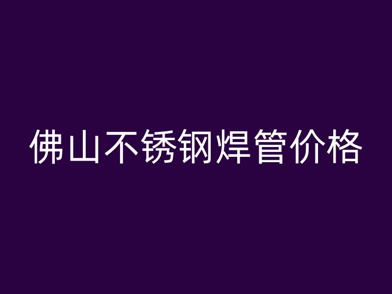 佛山不锈钢焊管价格