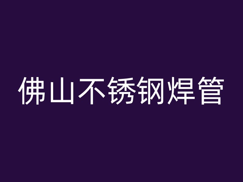 佛山不锈钢焊管