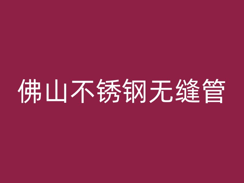 佛山不锈钢无缝管