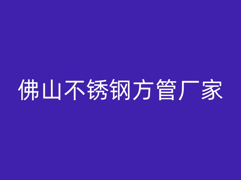 佛山不锈钢方管厂家