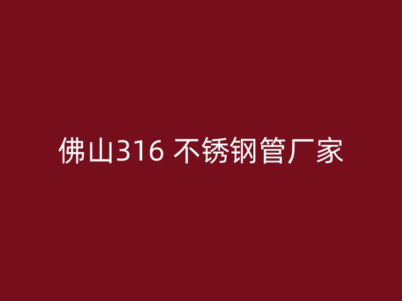佛山316 不锈钢管厂家