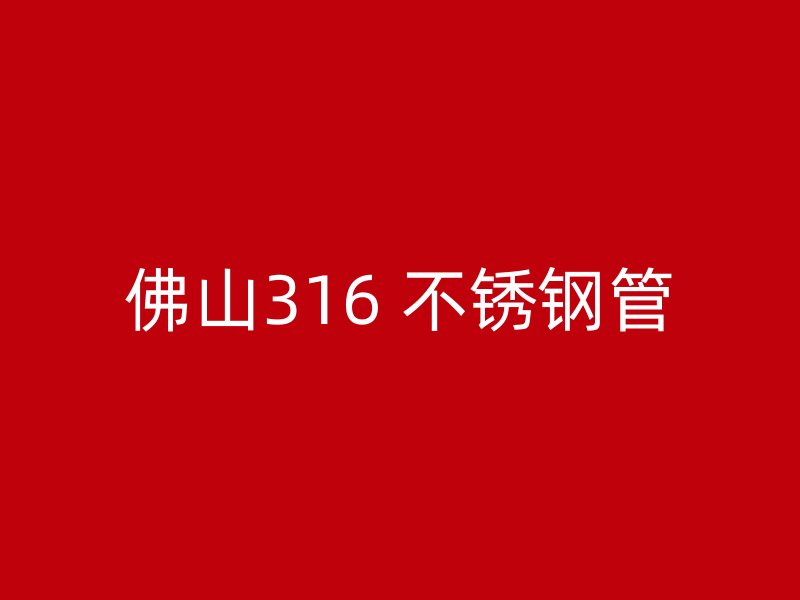 佛山316 不锈钢管