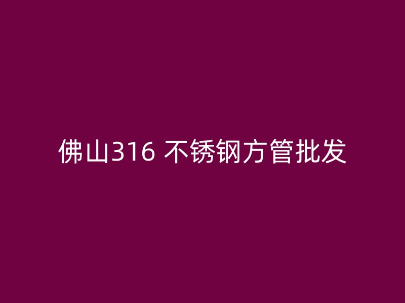 佛山316 不锈钢方管批发