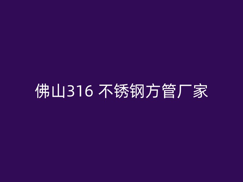 佛山316 不锈钢方管厂家