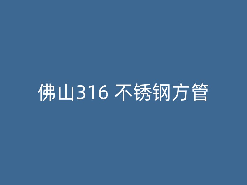 佛山316 不锈钢方管