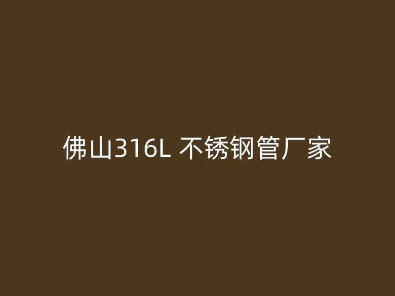 佛山316L 不锈钢管厂家
