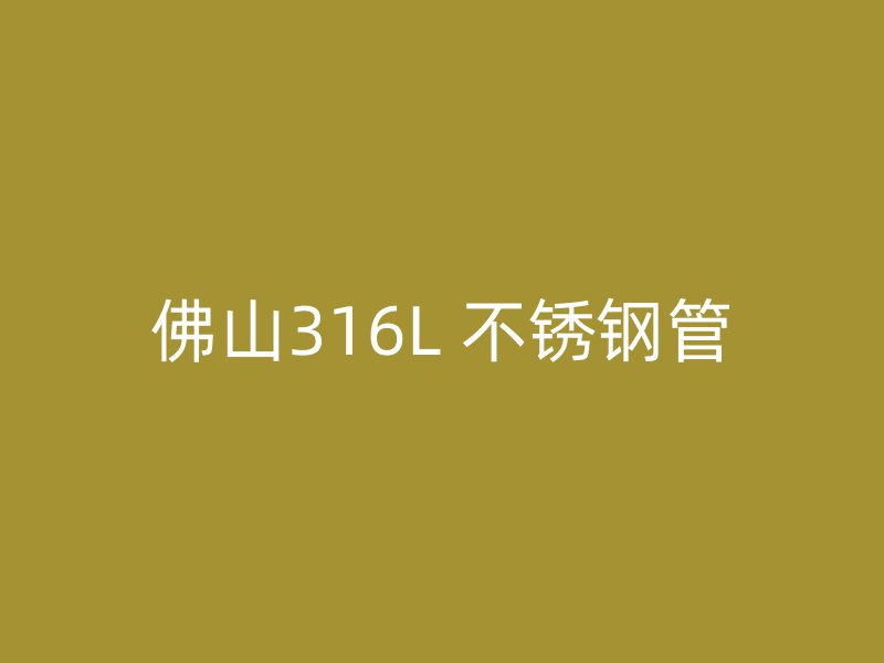 佛山316L 不锈钢管
