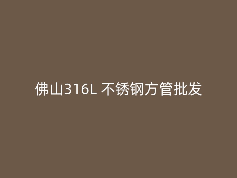 佛山316L 不锈钢方管批发
