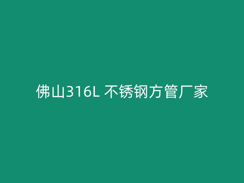 佛山316L 不锈钢方管厂家