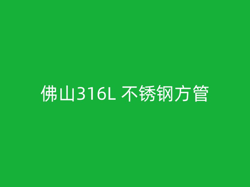 佛山316L 不锈钢方管