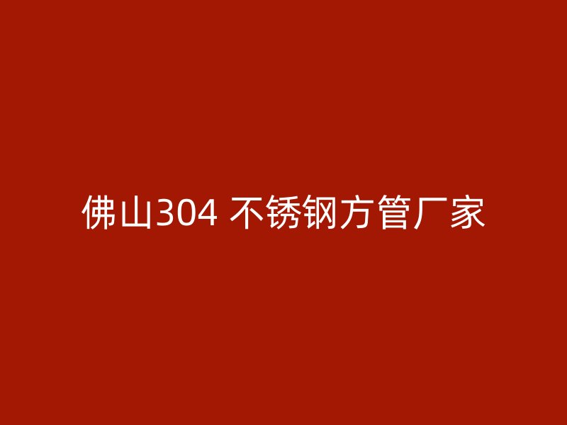佛山304 不锈钢方管厂家