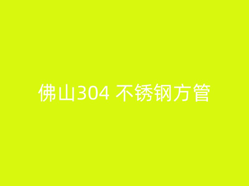 佛山304 不锈钢方管