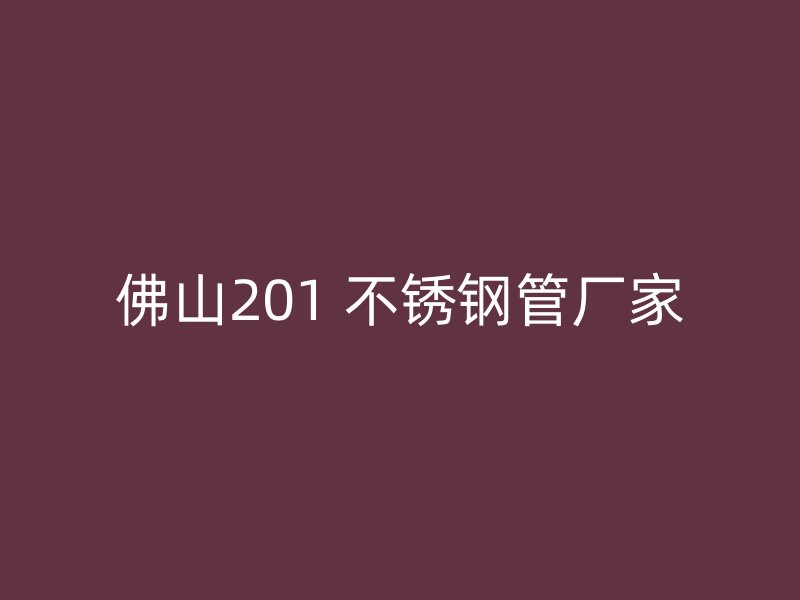 佛山201 不锈钢管厂家